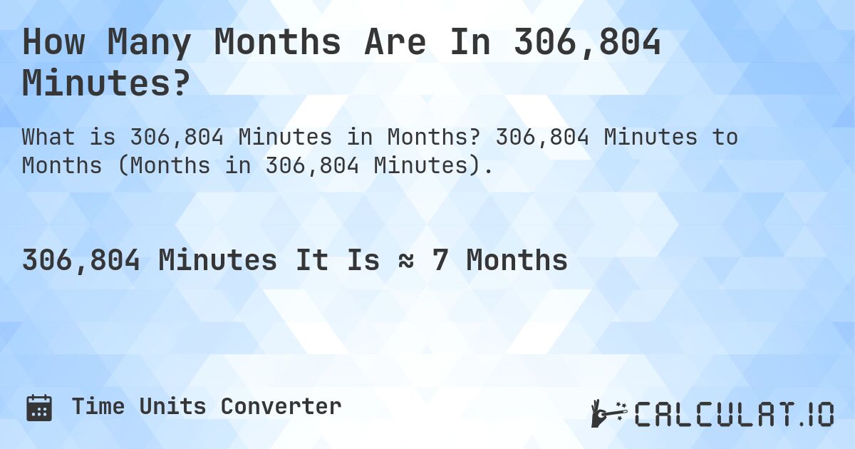 How Many Months Are In 306,804 Minutes?. 306,804 Minutes to Months (Months in 306,804 Minutes).