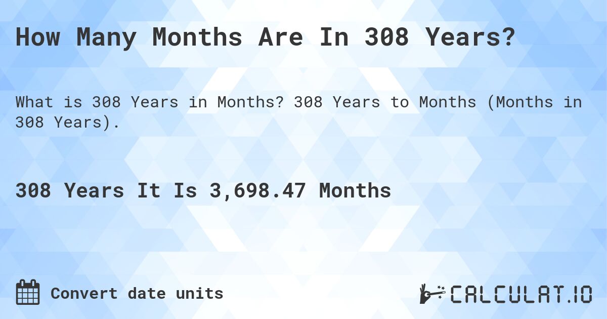 How Many Months Are In 308 Years?. 308 Years to Months (Months in 308 Years).