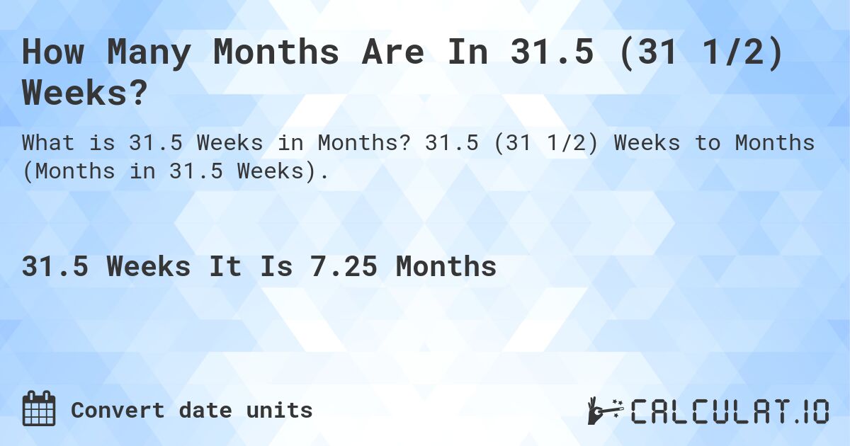 How Many Months Are In 31.5 (31 1/2) Weeks?. 31.5 (31 1/2) Weeks to Months (Months in 31.5 Weeks).