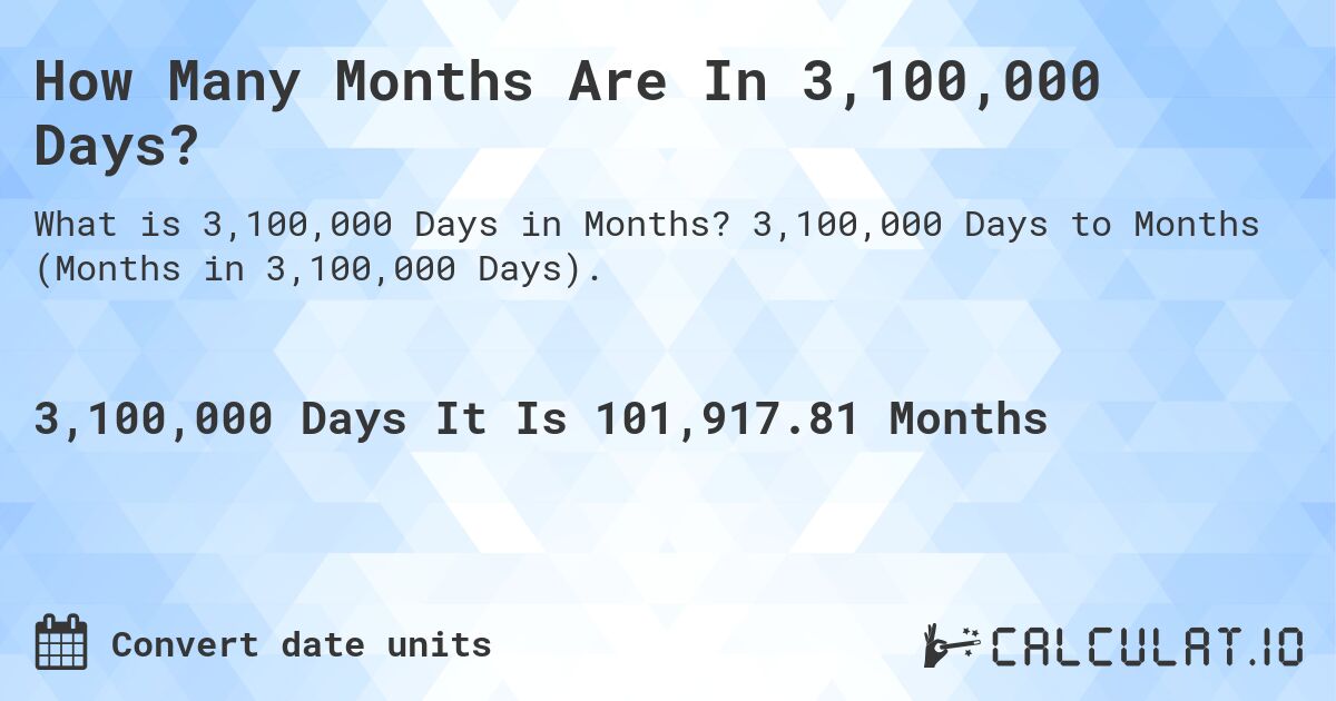 How Many Months Are In 3,100,000 Days?. 3,100,000 Days to Months (Months in 3,100,000 Days).