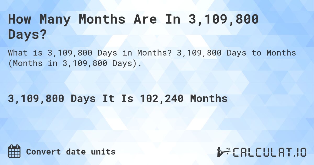 How Many Months Are In 3,109,800 Days?. 3,109,800 Days to Months (Months in 3,109,800 Days).