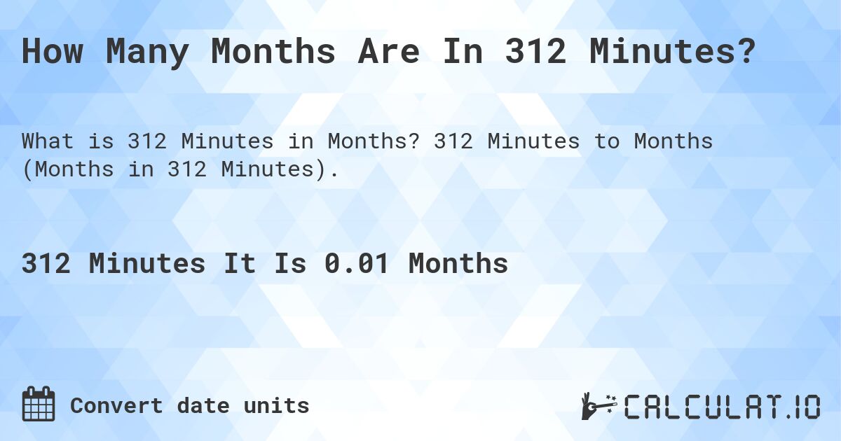 How Many Months Are In 312 Minutes?. 312 Minutes to Months (Months in 312 Minutes).