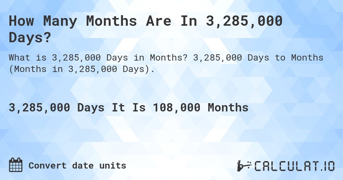 How Many Months Are In 3,285,000 Days?. 3,285,000 Days to Months (Months in 3,285,000 Days).