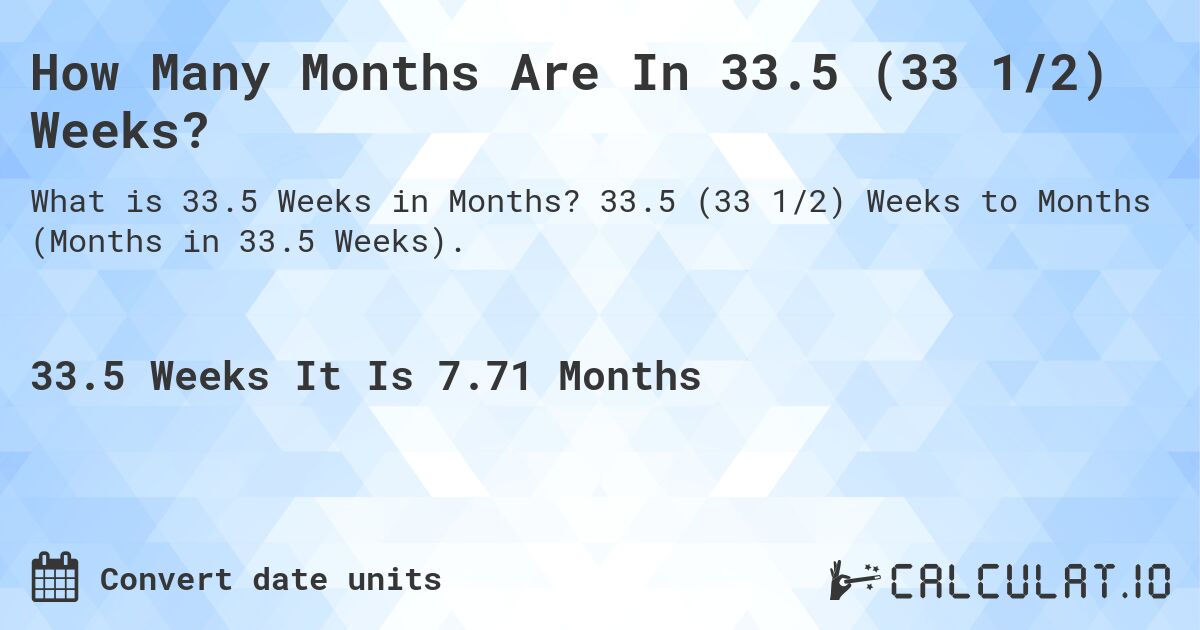 How Many Months Are In 33.5 (33 1/2) Weeks?. 33.5 (33 1/2) Weeks to Months (Months in 33.5 Weeks).