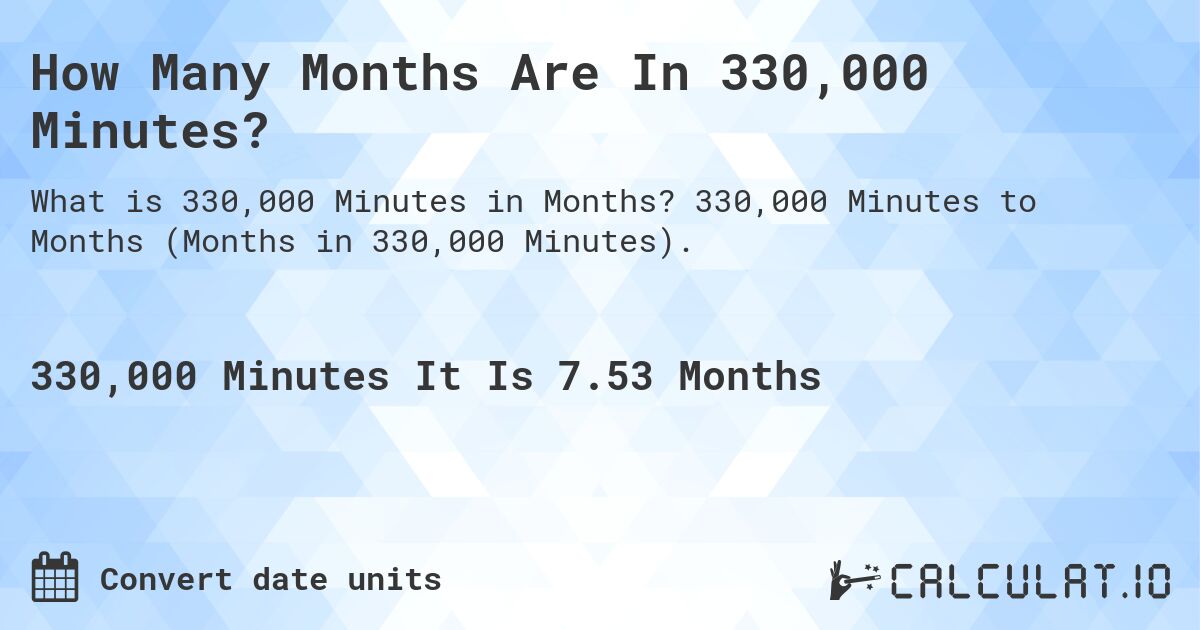 How Many Months Are In 330,000 Minutes?. 330,000 Minutes to Months (Months in 330,000 Minutes).