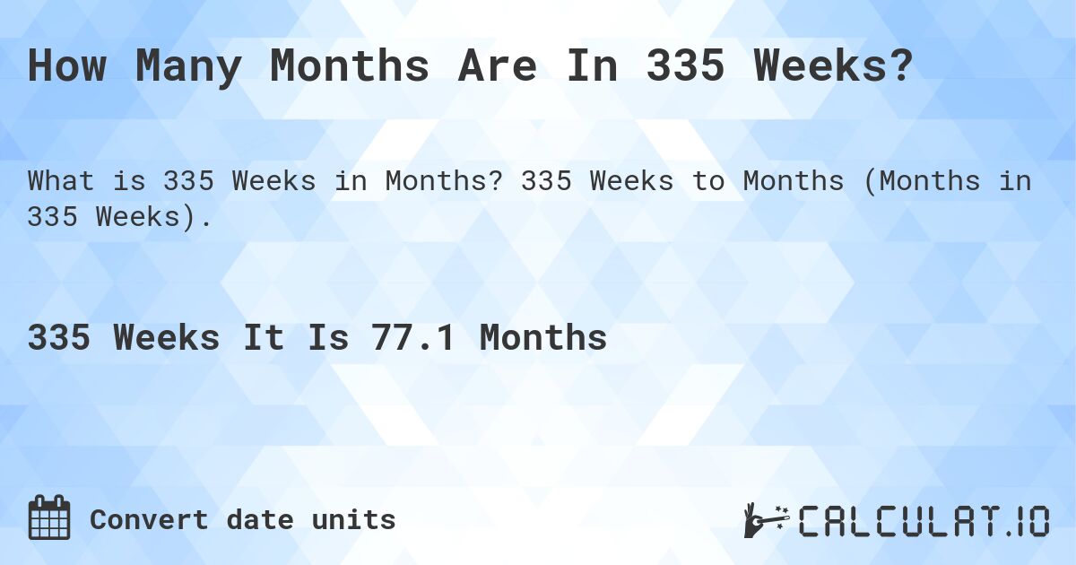 How Many Months Are In 335 Weeks?. 335 Weeks to Months (Months in 335 Weeks).