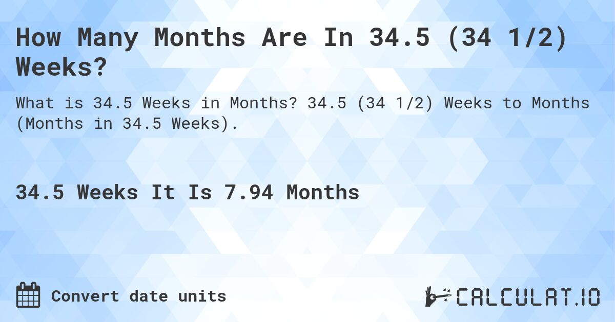 How Many Months Are In 34.5 (34 1/2) Weeks?. 34.5 (34 1/2) Weeks to Months (Months in 34.5 Weeks).