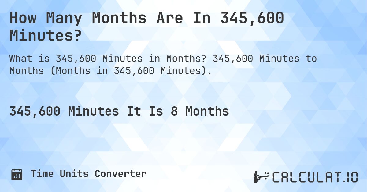 How Many Months Are In 345,600 Minutes?. 345,600 Minutes to Months (Months in 345,600 Minutes).