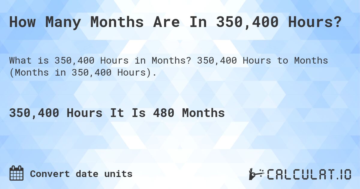 How Many Months Are In 350,400 Hours?. 350,400 Hours to Months (Months in 350,400 Hours).