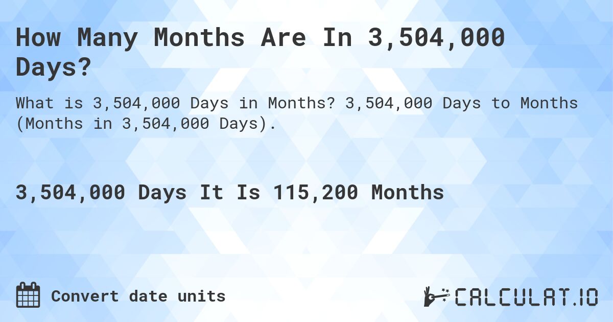 How Many Months Are In 3,504,000 Days?. 3,504,000 Days to Months (Months in 3,504,000 Days).