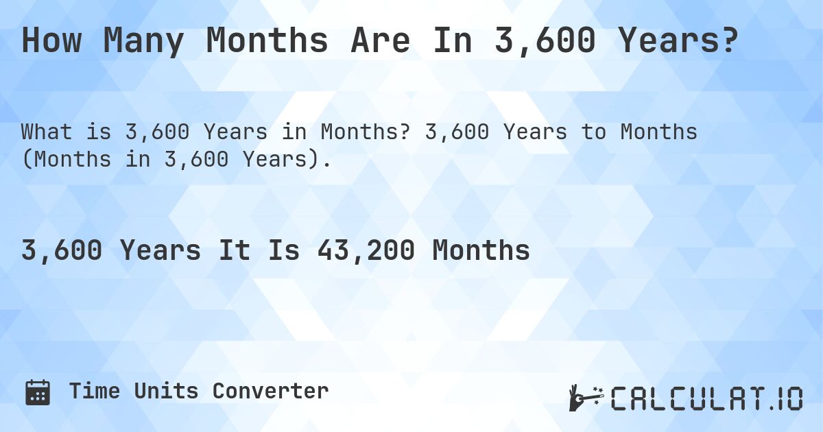 How Many Months Are In 3,600 Years?. 3,600 Years to Months (Months in 3,600 Years).
