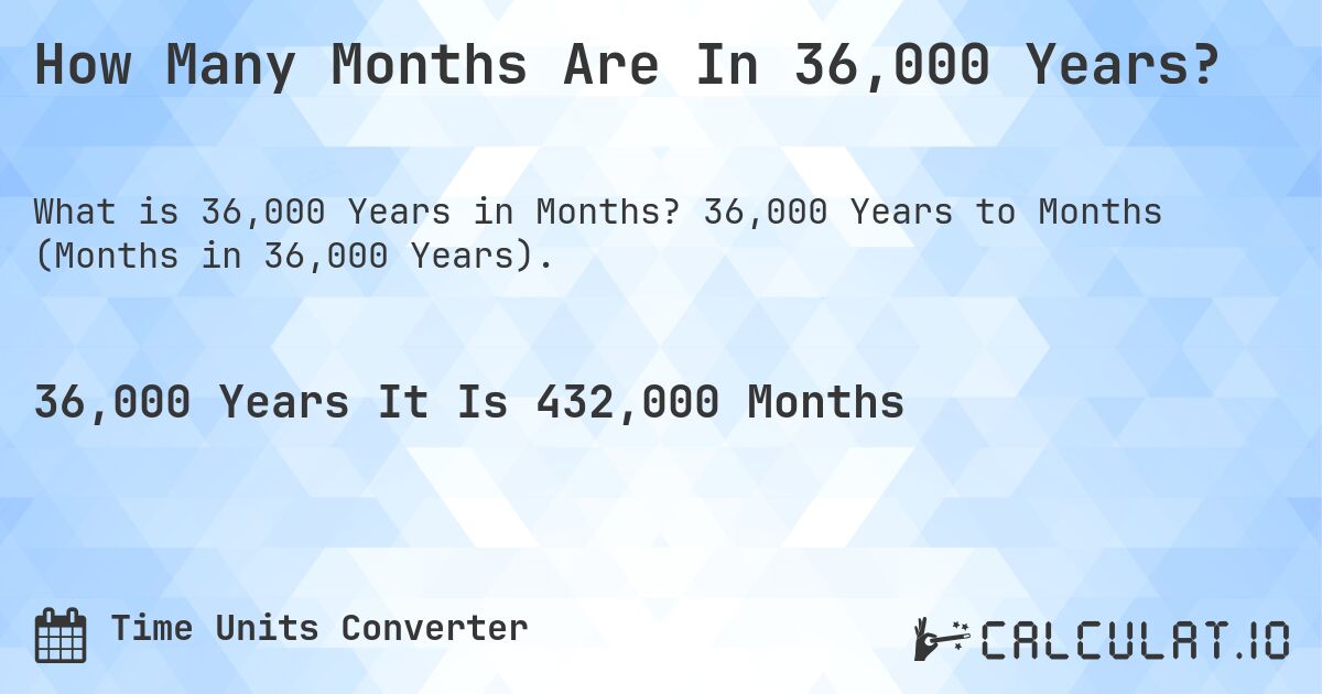 How Many Months Are In 36,000 Years?. 36,000 Years to Months (Months in 36,000 Years).