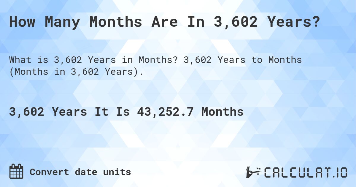 How Many Months Are In 3,602 Years?. 3,602 Years to Months (Months in 3,602 Years).