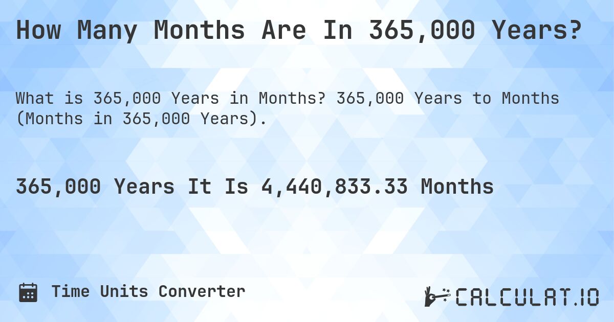 How Many Months Are In 365,000 Years?. 365,000 Years to Months (Months in 365,000 Years).
