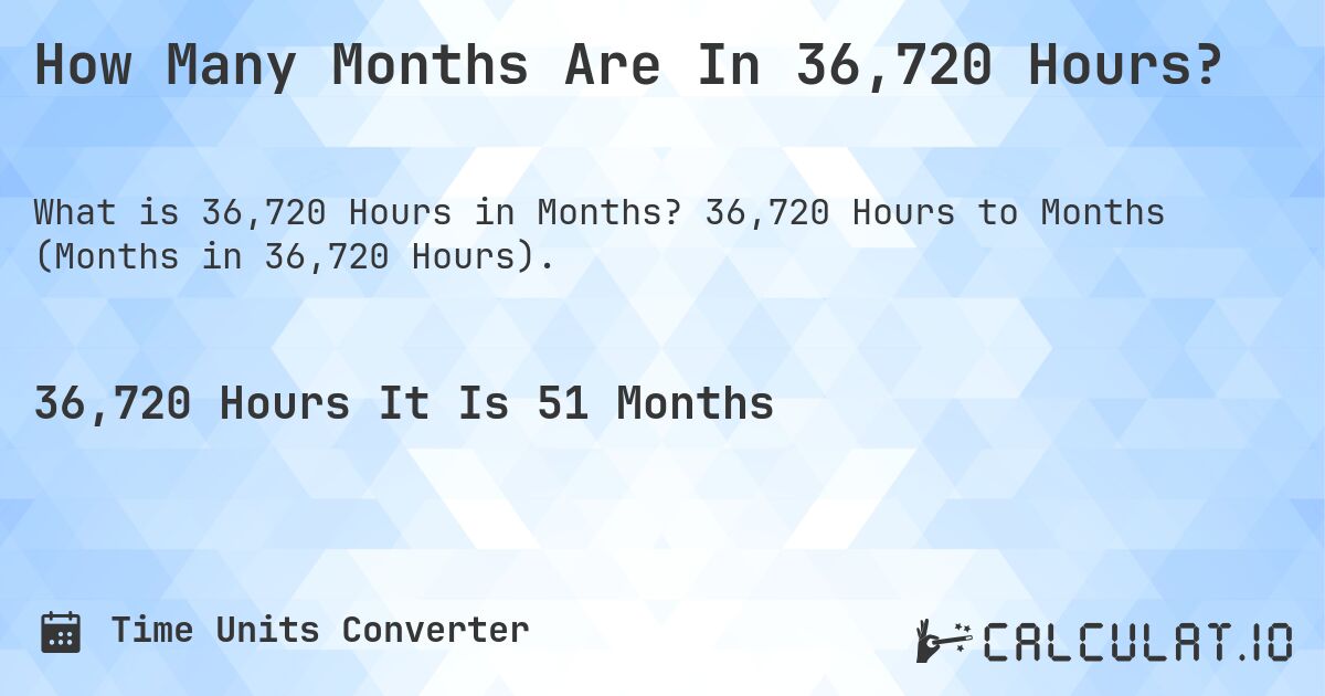 How Many Months Are In 36,720 Hours?. 36,720 Hours to Months (Months in 36,720 Hours).