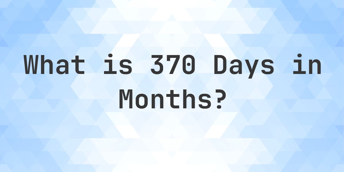 How Many Months Are In 370 Days? - Calculatio