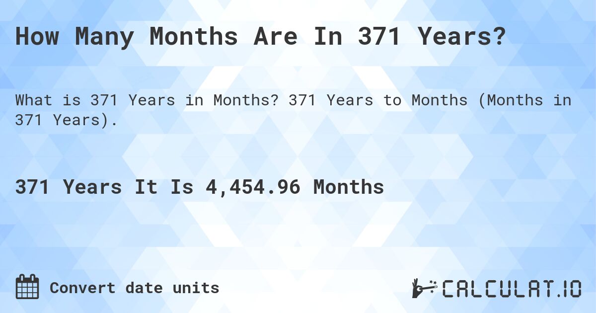 How Many Months Are In 371 Years?. 371 Years to Months (Months in 371 Years).