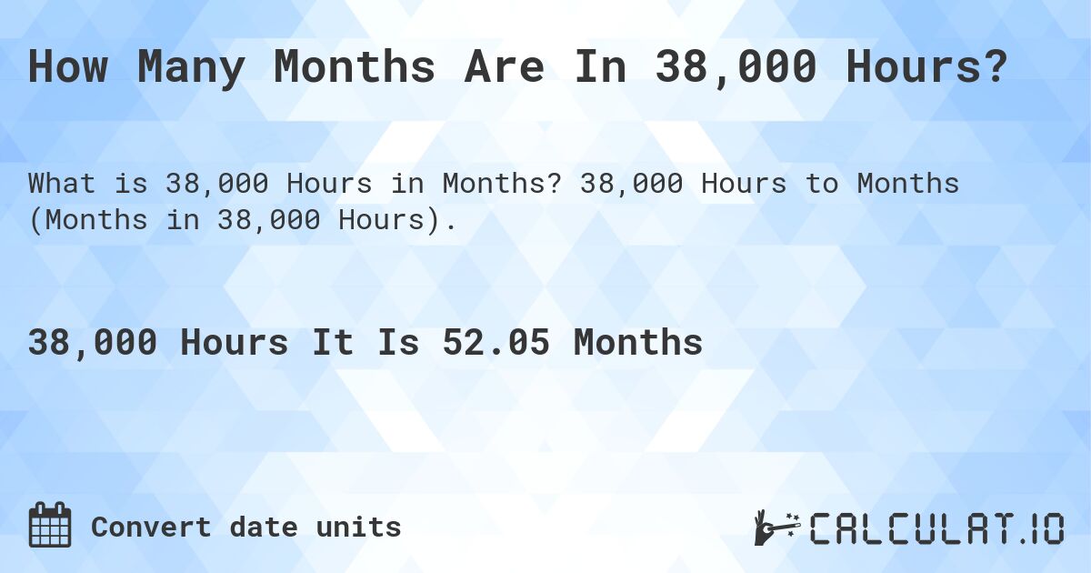How Many Months Are In 38,000 Hours?. 38,000 Hours to Months (Months in 38,000 Hours).