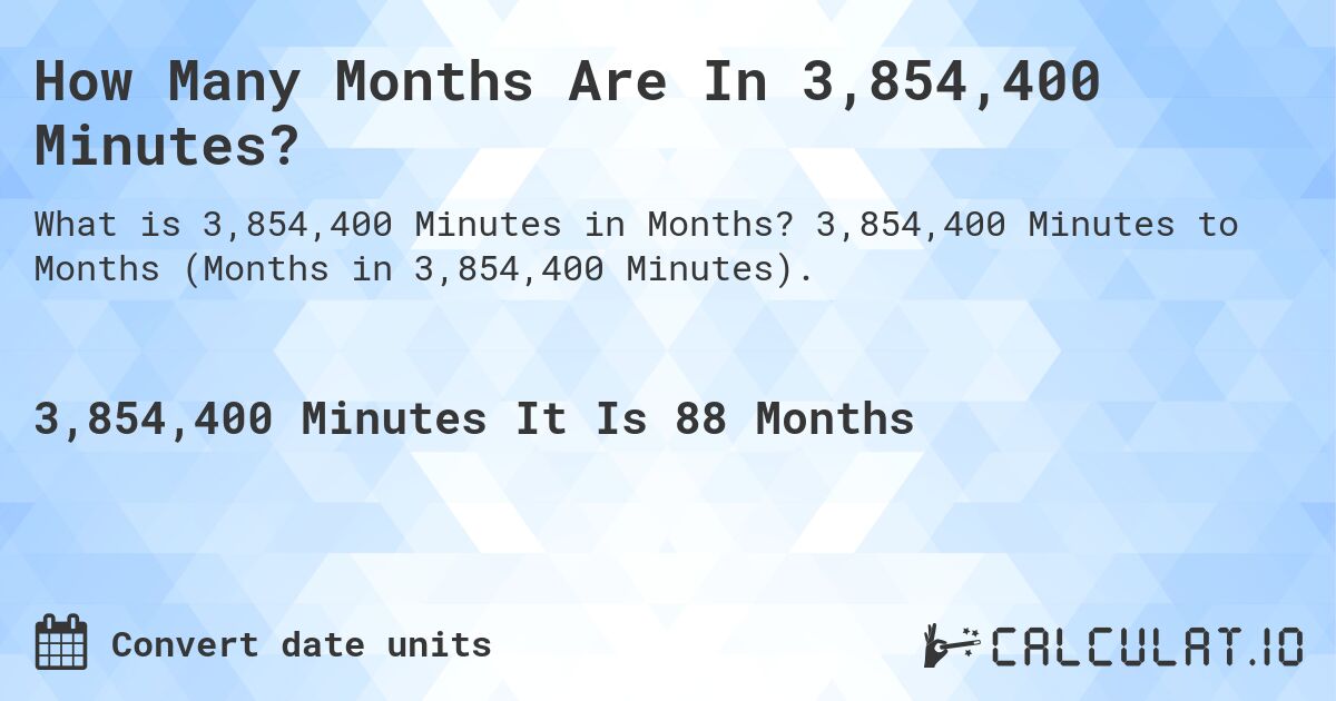 How Many Months Are In 3,854,400 Minutes?. 3,854,400 Minutes to Months (Months in 3,854,400 Minutes).