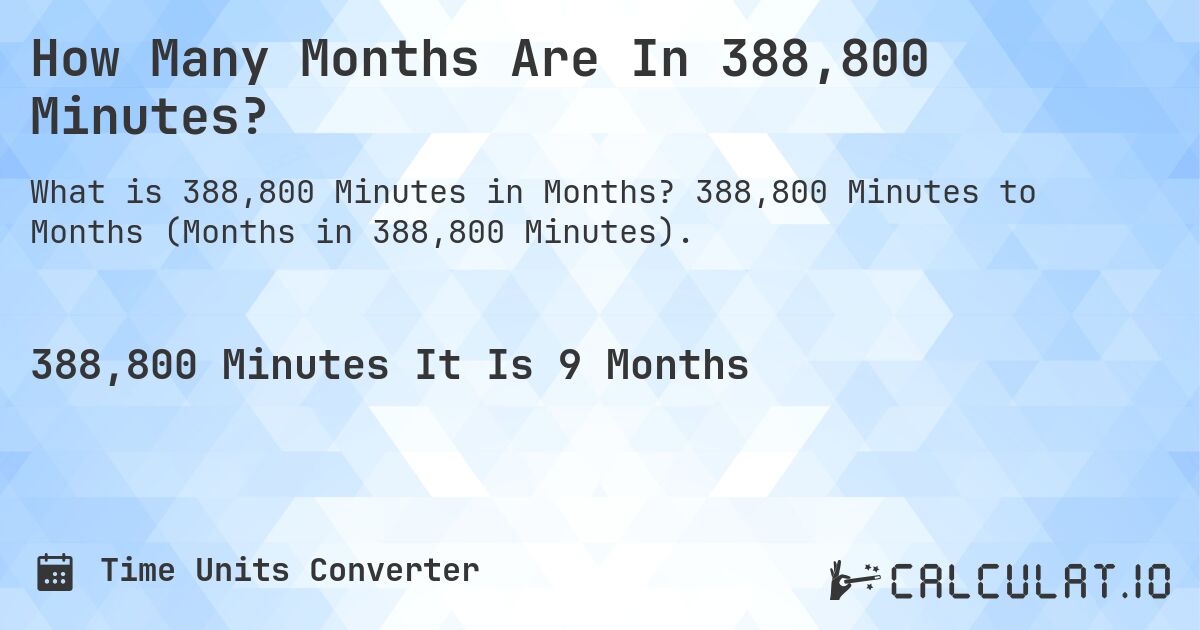 How Many Months Are In 388,800 Minutes?. 388,800 Minutes to Months (Months in 388,800 Minutes).
