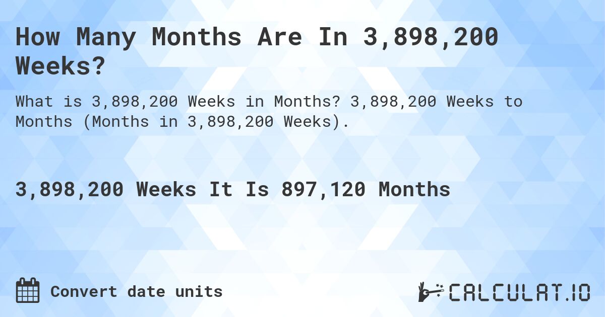 How Many Months Are In 3,898,200 Weeks?. 3,898,200 Weeks to Months (Months in 3,898,200 Weeks).