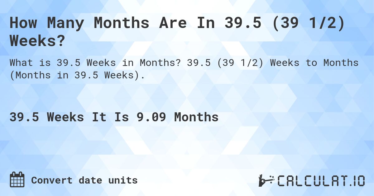 How Many Months Are In 39.5 (39 1/2) Weeks?. 39.5 (39 1/2) Weeks to Months (Months in 39.5 Weeks).
