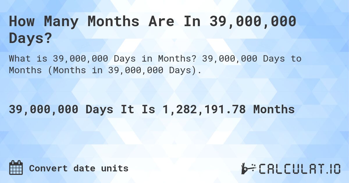 How Many Months Are In 39,000,000 Days?. 39,000,000 Days to Months (Months in 39,000,000 Days).