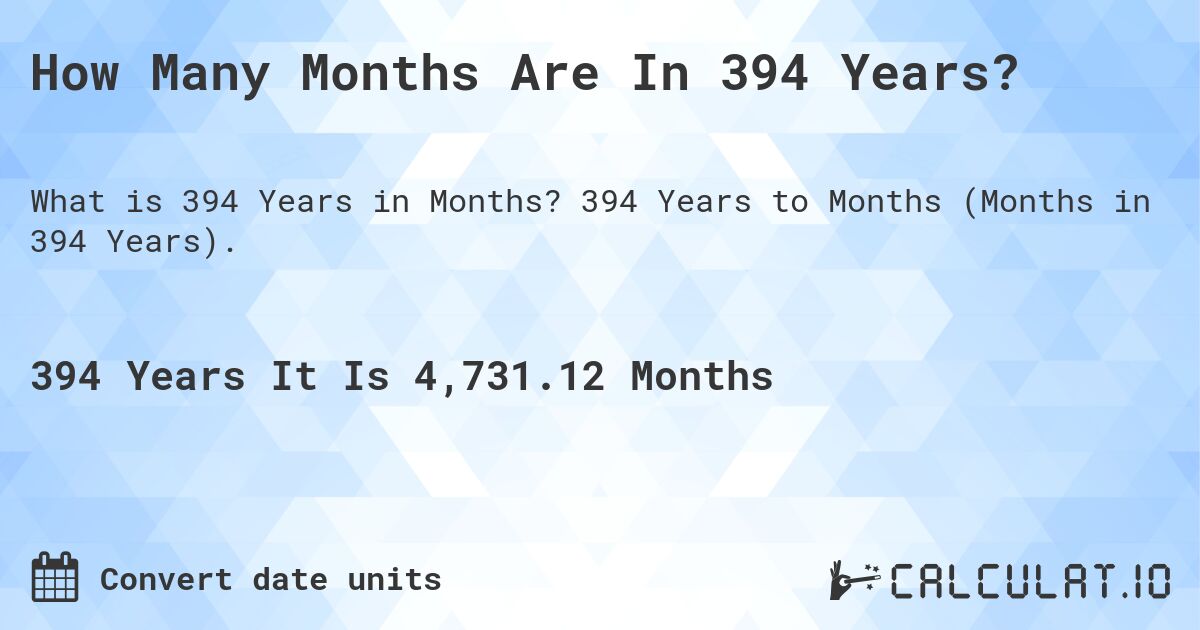 How Many Months Are In 394 Years?. 394 Years to Months (Months in 394 Years).