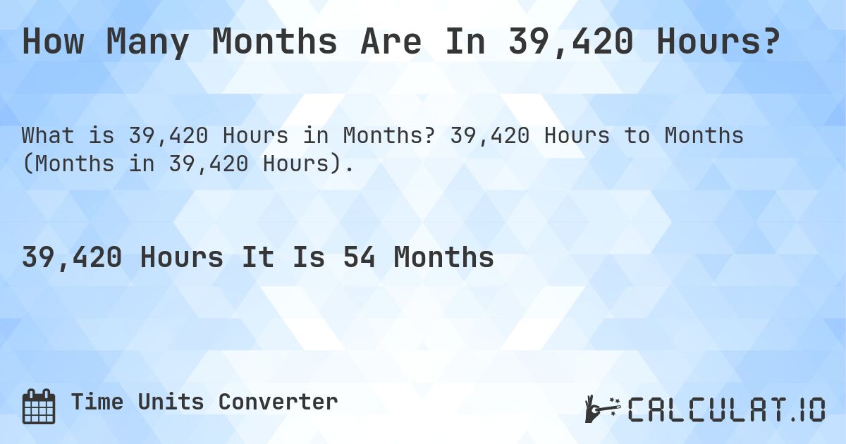 How Many Months Are In 39,420 Hours?. 39,420 Hours to Months (Months in 39,420 Hours).