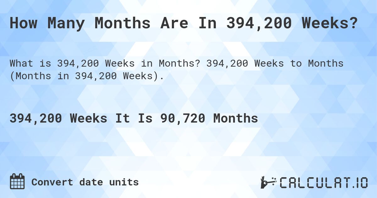 How Many Months Are In 394,200 Weeks?. 394,200 Weeks to Months (Months in 394,200 Weeks).