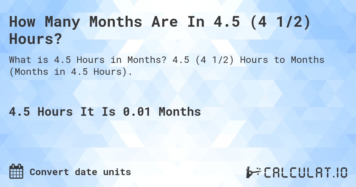 How Many Months Are In 4.5 (4 1/2) Hours?. 4.5 (4 1/2) Hours to Months (Months in 4.5 Hours).