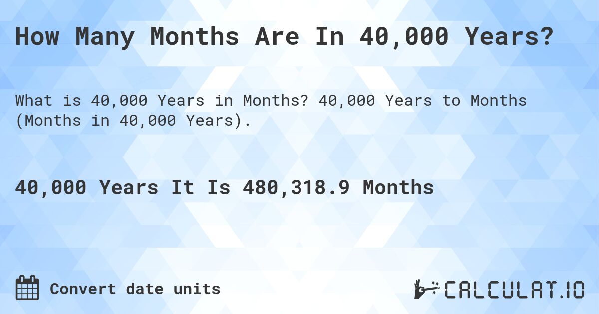 How Many Months Are In 40,000 Years?. 40,000 Years to Months (Months in 40,000 Years).