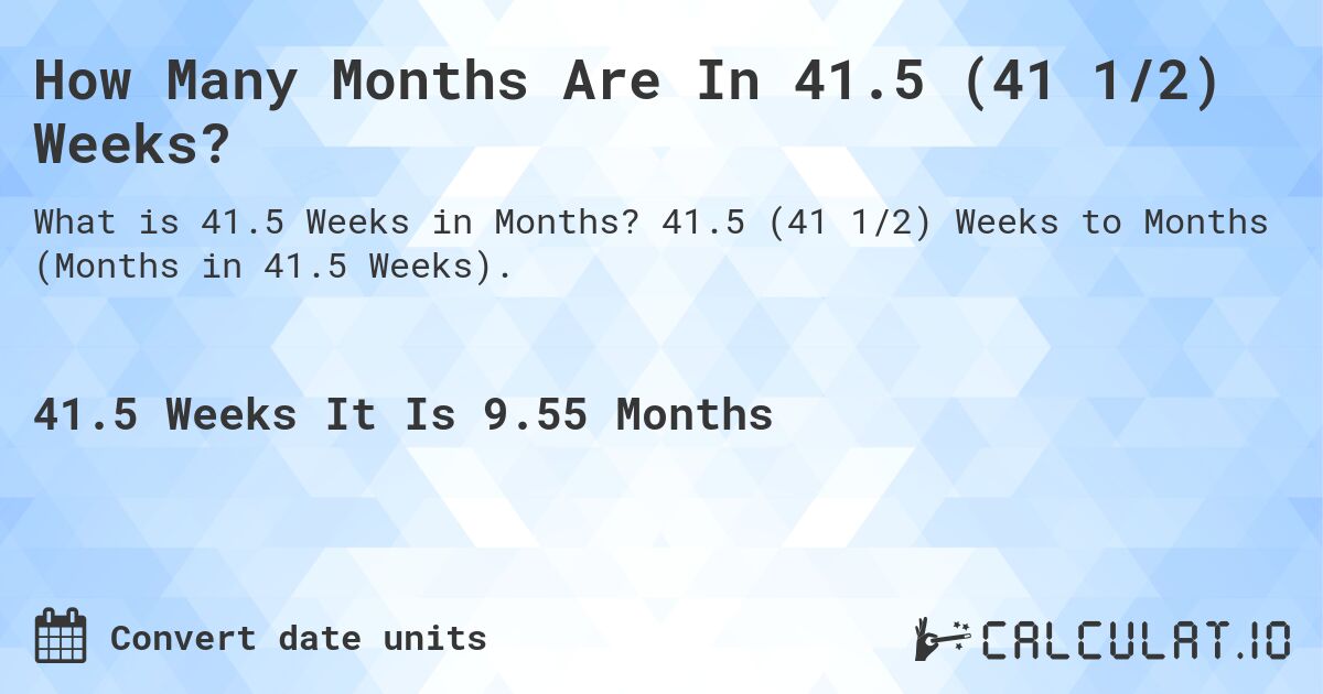 How Many Months Are In 41.5 (41 1/2) Weeks?. 41.5 (41 1/2) Weeks to Months (Months in 41.5 Weeks).
