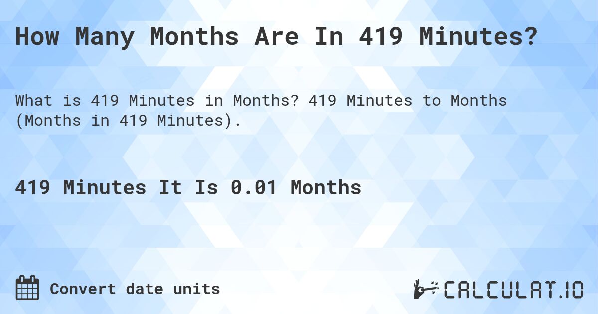 How Many Months Are In 419 Minutes?. 419 Minutes to Months (Months in 419 Minutes).