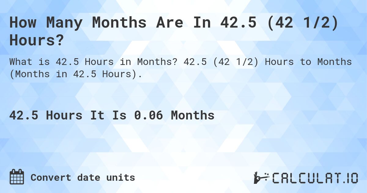 How Many Months Are In 42.5 (42 1/2) Hours?. 42.5 (42 1/2) Hours to Months (Months in 42.5 Hours).