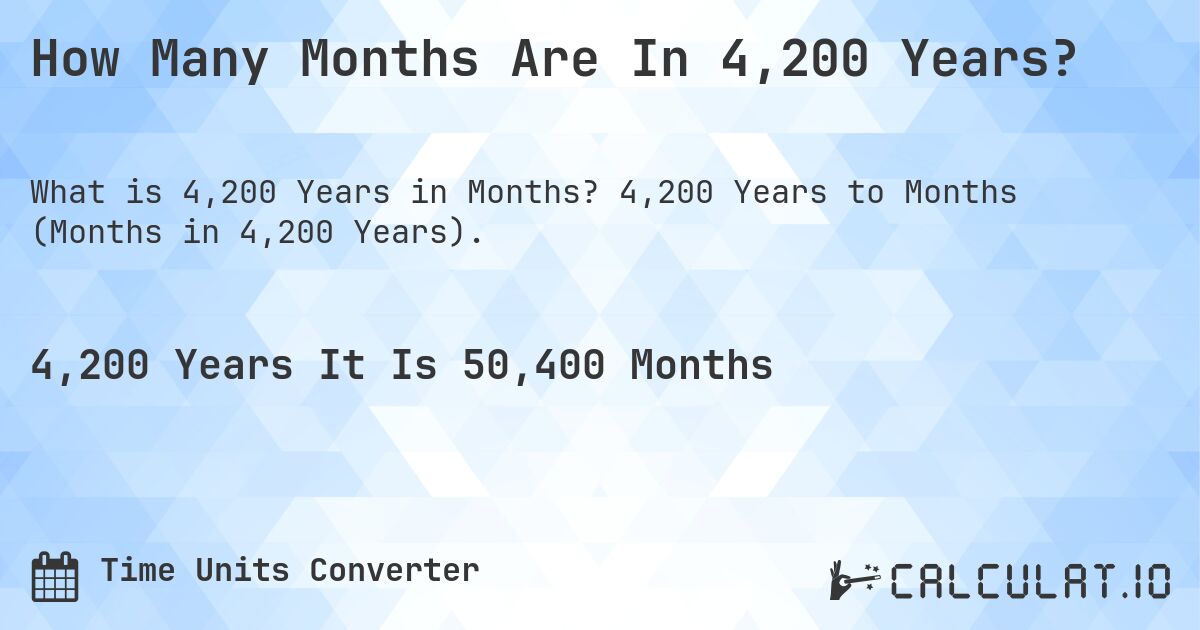 How Many Months Are In 4,200 Years?. 4,200 Years to Months (Months in 4,200 Years).
