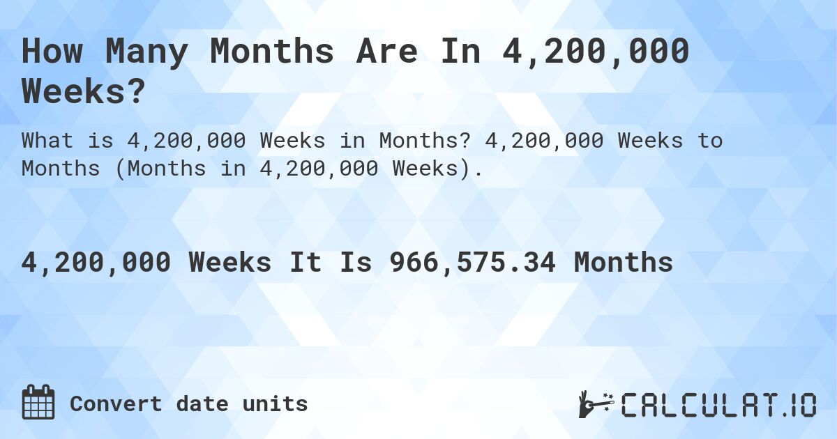 How Many Months Are In 4,200,000 Weeks?. 4,200,000 Weeks to Months (Months in 4,200,000 Weeks).