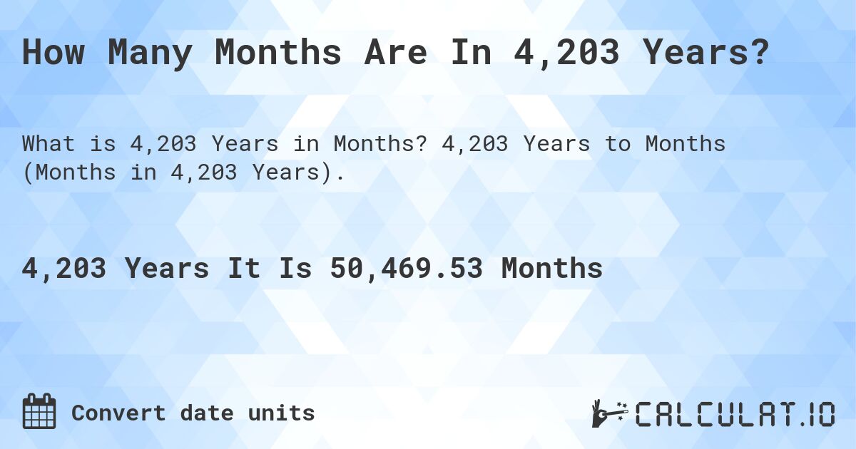 How Many Months Are In 4,203 Years?. 4,203 Years to Months (Months in 4,203 Years).