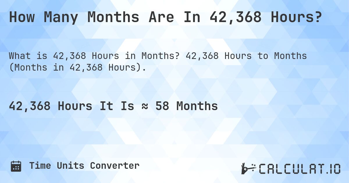 How Many Months Are In 42,368 Hours?. 42,368 Hours to Months (Months in 42,368 Hours).