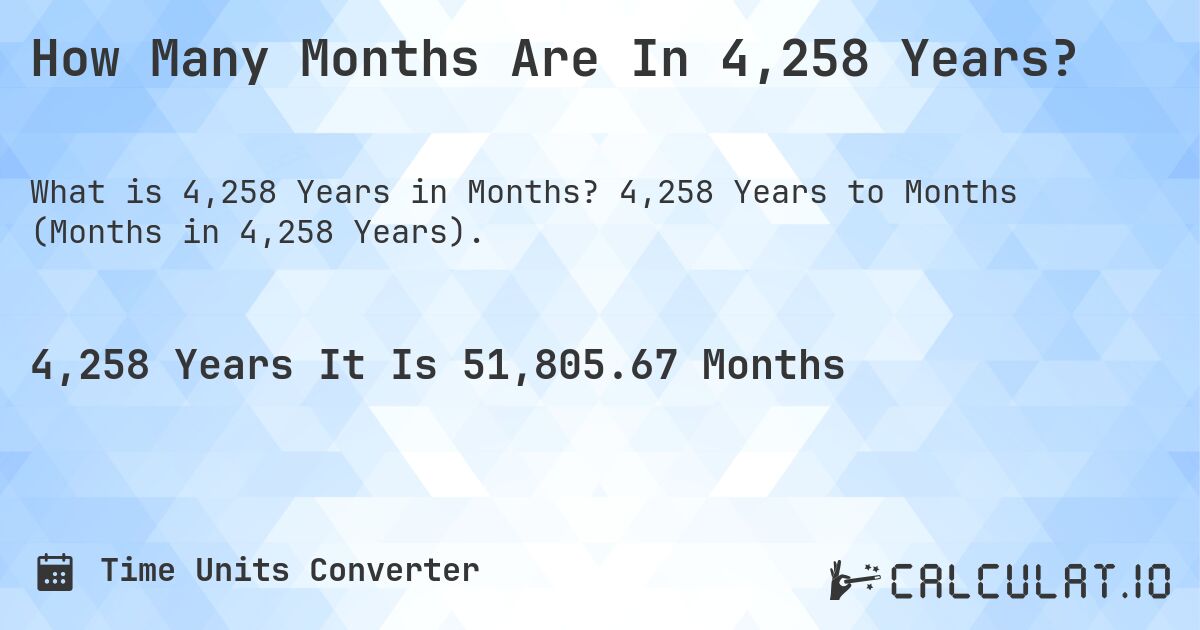 How Many Months Are In 4,258 Years?. 4,258 Years to Months (Months in 4,258 Years).
