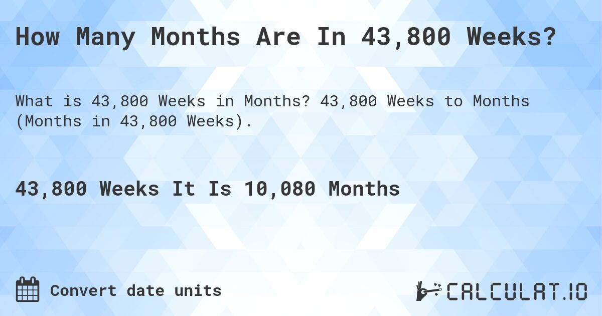 How Many Months Are In 43,800 Weeks?. 43,800 Weeks to Months (Months in 43,800 Weeks).