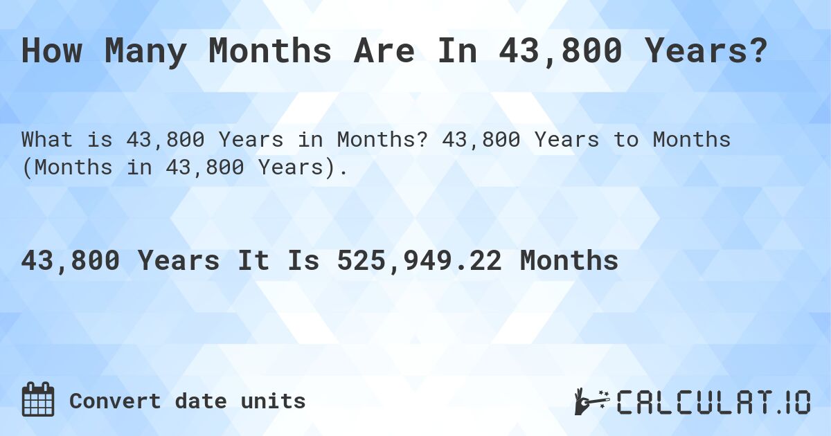 How Many Months Are In 43,800 Years?. 43,800 Years to Months (Months in 43,800 Years).