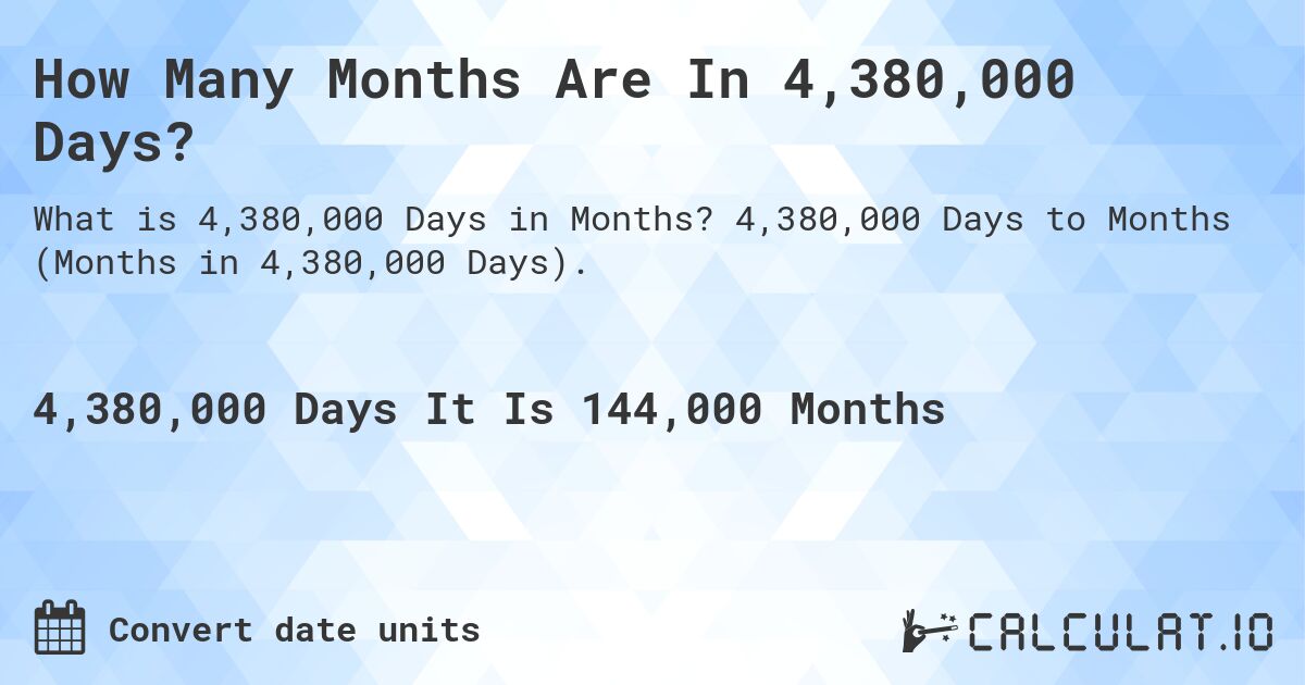 How Many Months Are In 4,380,000 Days?. 4,380,000 Days to Months (Months in 4,380,000 Days).