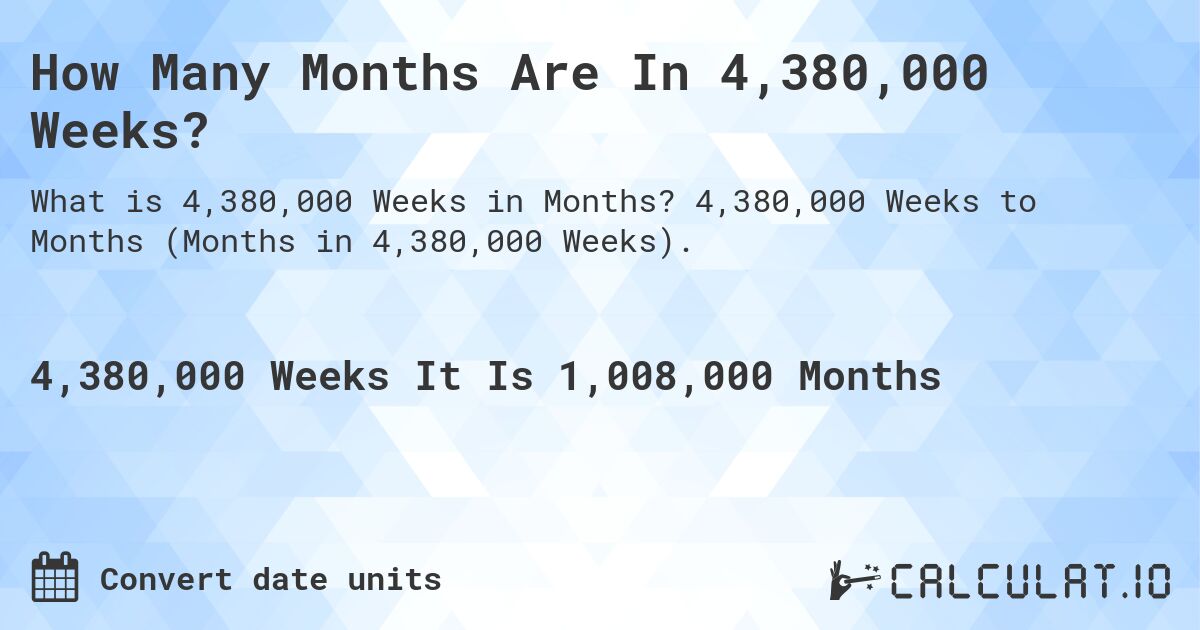 How Many Months Are In 4,380,000 Weeks?. 4,380,000 Weeks to Months (Months in 4,380,000 Weeks).