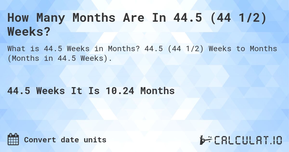 How Many Months Are In 44.5 (44 1/2) Weeks?. 44.5 (44 1/2) Weeks to Months (Months in 44.5 Weeks).