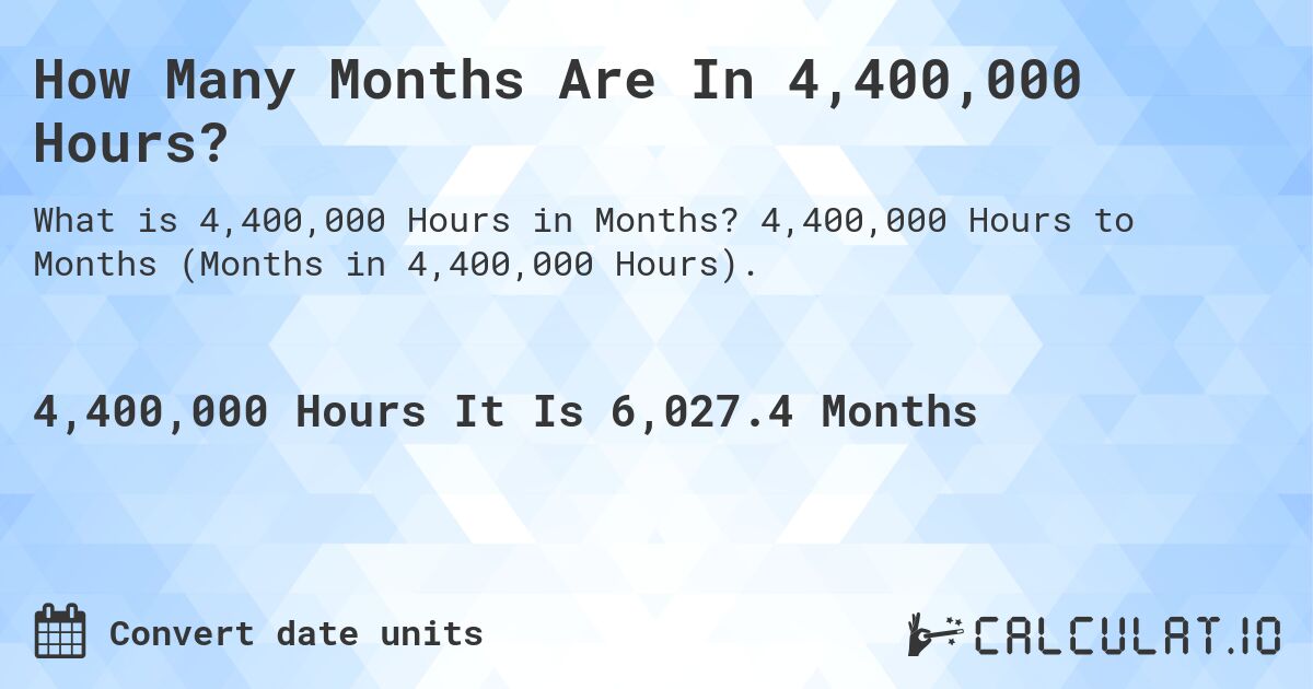 How Many Months Are In 4,400,000 Hours?. 4,400,000 Hours to Months (Months in 4,400,000 Hours).