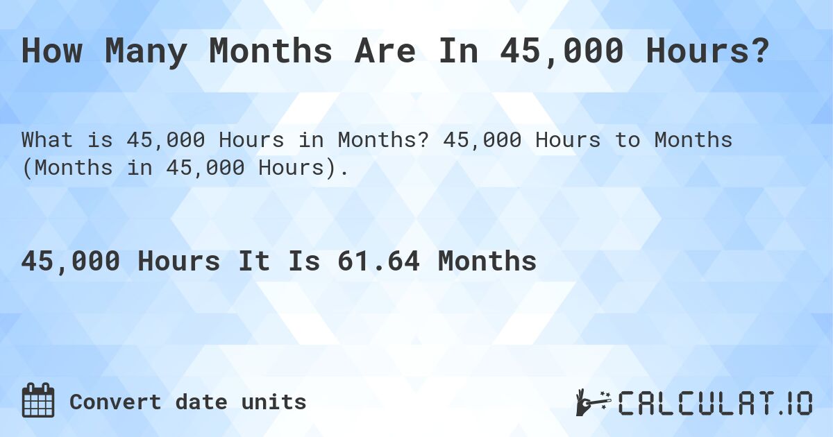 How Many Months Are In 45,000 Hours?. 45,000 Hours to Months (Months in 45,000 Hours).