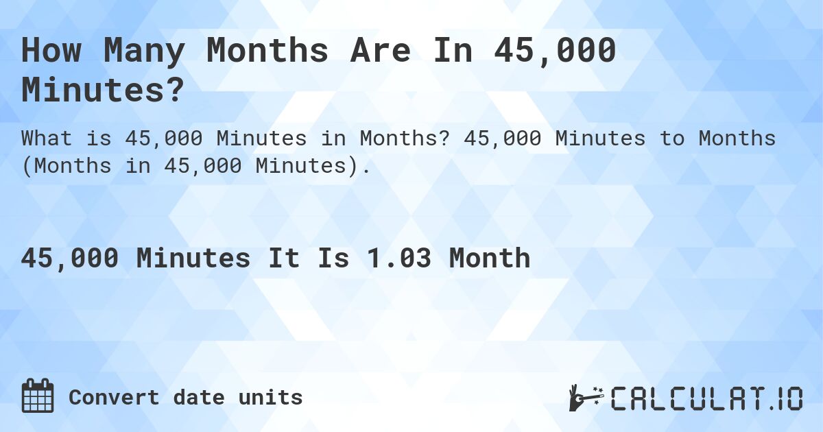 How Many Months Are In 45,000 Minutes?. 45,000 Minutes to Months (Months in 45,000 Minutes).