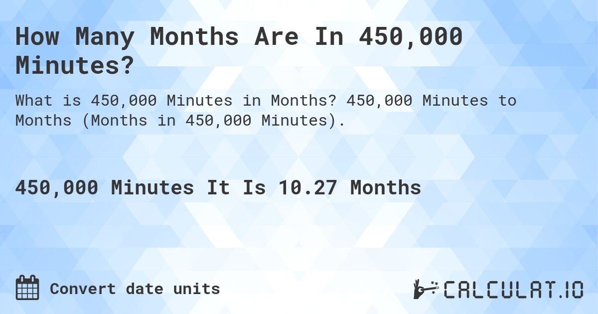 How Many Months Are In 450,000 Minutes?. 450,000 Minutes to Months (Months in 450,000 Minutes).