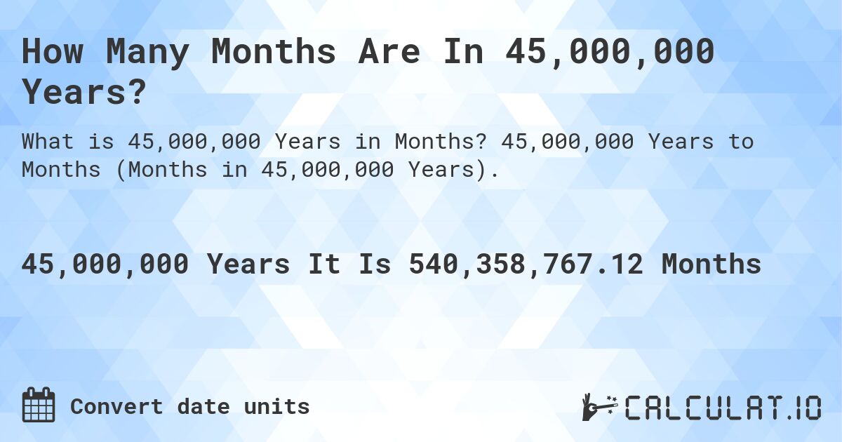 How Many Months Are In 45,000,000 Years?. 45,000,000 Years to Months (Months in 45,000,000 Years).